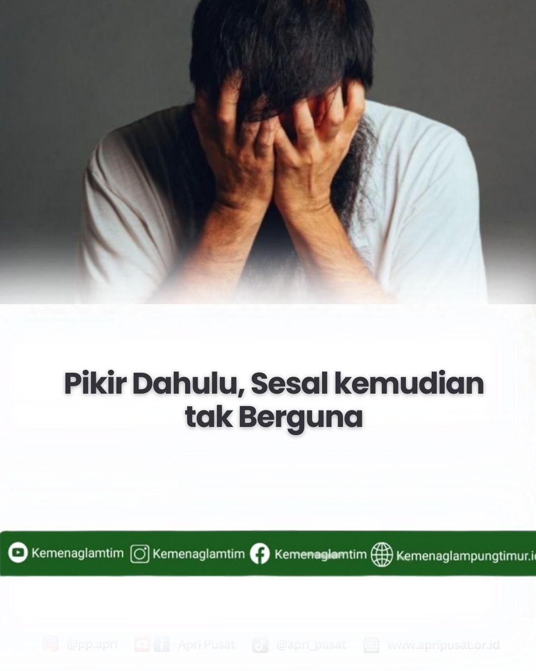 Pikir Dahulu, Sesal Kemudian Tidak Berguna